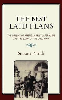 Cover image for The Best Laid Plans: The Origins of American Multilateralism and the Dawn of the Cold War