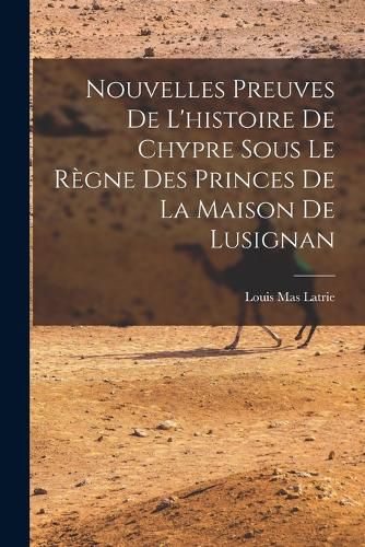Cover image for Nouvelles Preuves De L'histoire De Chypre Sous Le Regne Des Princes De La Maison De Lusignan