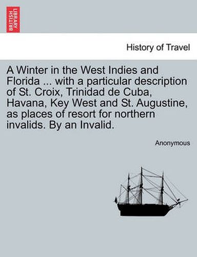 A Winter in the West Indies and Florida ... with a Particular Description of St. Croix, Trinidad de Cuba, Havana, Key West and St. Augustine, as Places of Resort for Northern Invalids. by an Invalid.