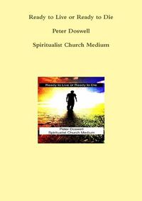 Cover image for Ready to Live or Ready to Die Peter Doswell Spiritualist Church Medium