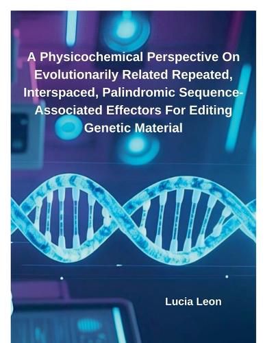 Cover image for A Physicochemical Perspective On Evolutionarily Related Repeated, Interspaced, Palindromic Sequence-Associated Effectors For Editing Genetic Material