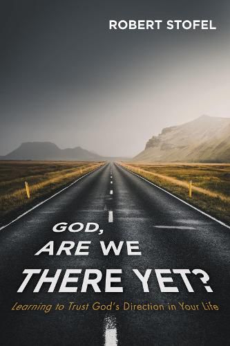 God, Are We There Yet?: Learning to Trust God's Direction in Your Life