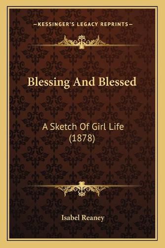 Cover image for Blessing and Blessed: A Sketch of Girl Life (1878)