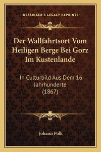 Cover image for Der Wallfahrtsort Vom Heiligen Berge Bei Gorz Im Kustenlande: In Culturbild Aus Dem 16 Jahrhunderte (1867)