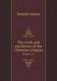 Cover image for The truth and excellence of the Christian religion Parts 1-2