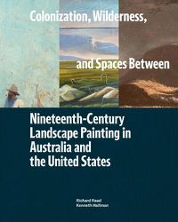 Cover image for Colonization, Wilderness, and Spaces Between: Nineteenth-Century Landscape Painting in Australia and the United States