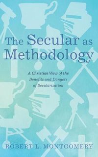 Cover image for The Secular as Methodology: A Christian View of the Benefits and Dangers of Secularization