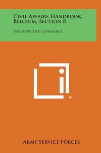 Cover image for Civil Affairs Handbook, Belgium, Section 8: Industry and Commerce