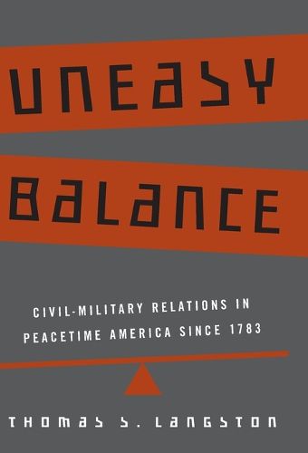 Cover image for Uneasy Balance: Civil-military Relations in Peacetime America Since 1783