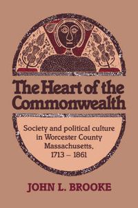 Cover image for The Heart of the Commonwealth: Society and Political Culture in Worcester County, Massachusetts 1713-1861