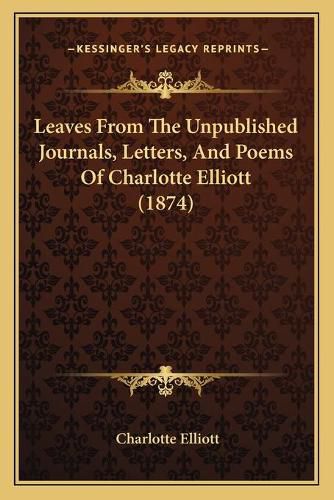 Cover image for Leaves from the Unpublished Journals, Letters, and Poems of Charlotte Elliott (1874)