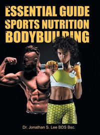 Cover image for The Essential Guide To Sports Nutrition And Bodybuilding: The Ultimate Guide To Burning Fat, Building Muscle And Healthy Living