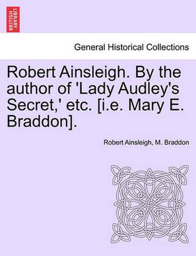 Cover image for Robert Ainsleigh. by the Author of 'Lady Audley's Secret, ' Etc. [I.E. Mary E. Braddon]. Vol. III