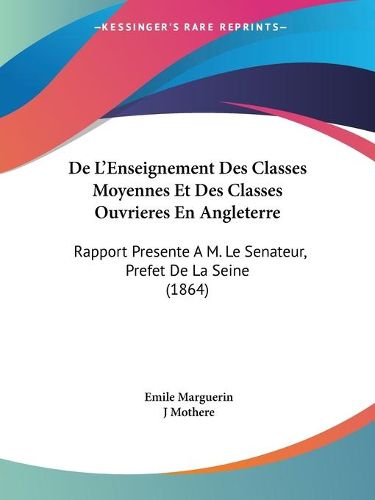 Cover image for de L'Enseignement Des Classes Moyennes Et Des Classes Ouvrieres En Angleterre: Rapport Presente A M. Le Senateur, Prefet de La Seine (1864)