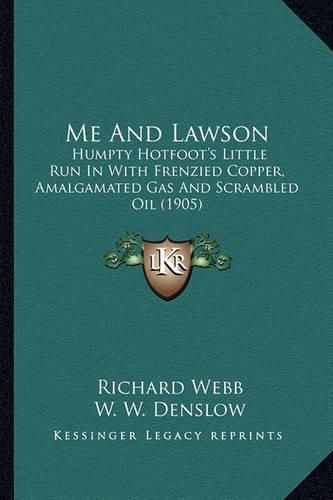 Me and Lawson Me and Lawson: Humpty Hotfoot's Little Run in with Frenzied Copper, Amalgamhumpty Hotfoot's Little Run in with Frenzied Copper, Amalgamated Gas and Scrambled Oil (1905) Ated Gas and Scrambled Oil (1905)