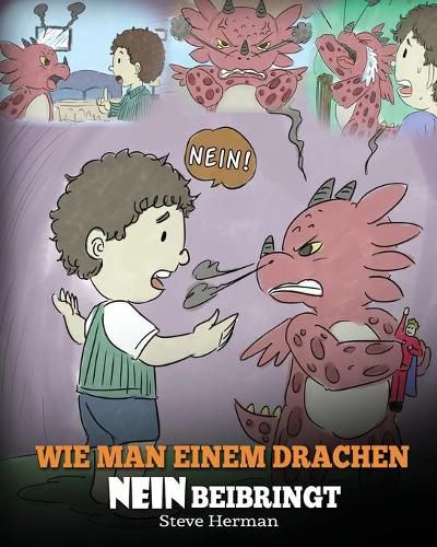 Wie man einem Drachen NEIN beibringt: (Train Your Dragon To Accept NO) Eine susse Kindergeschichte, um Kindern beizubringen, mit Widerspruch, Emotionen und Wutbeherrschung umzugehen.