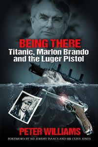 Cover image for Being There: Titanic, Marlon Brando and the Luger Pistol