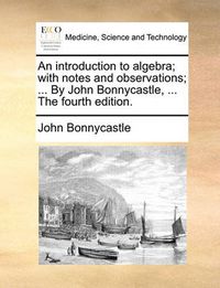 Cover image for An Introduction to Algebra; With Notes and Observations; ... by John Bonnycastle, ... the Fourth Edition.