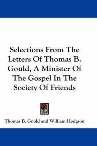 Selections From The Letters Of Thomas B. Gould, A Minister Of The Gospel In The Society Of Friends