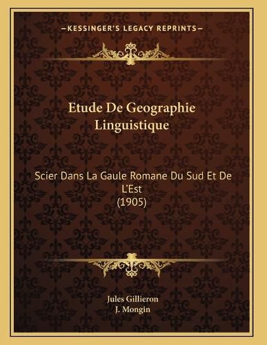 Cover image for Etude de Geographie Linguistique: Scier Dans La Gaule Romane Du Sud Et de L'Est (1905)
