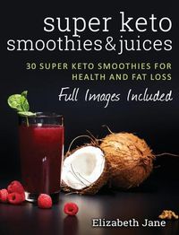 Cover image for Super Keto Smoothies & Juices: Quick and easy fat burning smoothies and juices