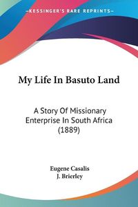 Cover image for My Life in Basuto Land: A Story of Missionary Enterprise in South Africa (1889)