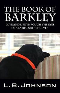 Cover image for The Book of Barkley: Love and Life Through the Eyes of a Labrador Retriever