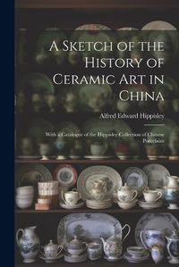 Cover image for A Sketch of the History of Ceramic Art in China