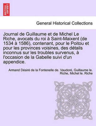 Cover image for Journal de Guillaume et de Michel Le Riche, avocats du roi a Saint-Maixent (de 1534 a 1586), contenant, pour le Poitou et pour les provinces voisines, des details inconnus sur les troubles survenus, a l'occasion de la Gabelle suivi d'un appendice.