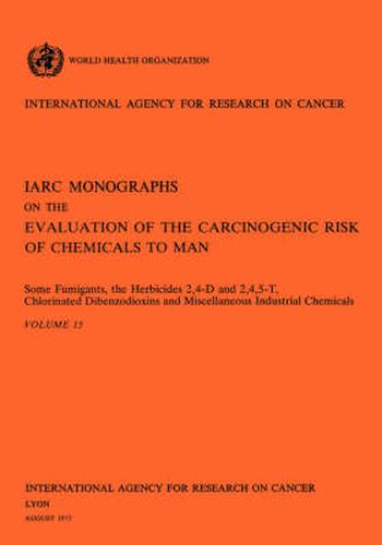 Cover image for Some Fumigants, the Herbicides 2,4-D & 2,4,5-T,Chlorinated Dibenzodioxins and Miscellaneous Industrial Chemicals. IARC Vol 15