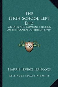 Cover image for The High School Left End: Or Dick and Company Grilling on the Football Gridiron (1910)