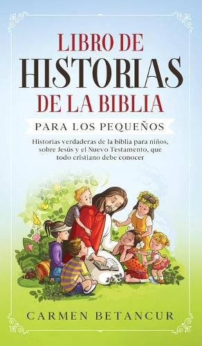 Libro de Historias de la Biblia Para Los Pequenos: Historias verdaderas de la biblia para ninos, sobre Jesus y el Nuevo Testamento, que todo cristiano debe conocer