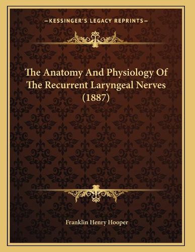 Cover image for The Anatomy and Physiology of the Recurrent Laryngeal Nerves (1887)