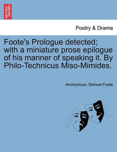 Cover image for Foote's Prologue Detected; With a Miniature Prose Epilogue of His Manner of Speaking It. by Philo-Technicus Miso-Mimides.