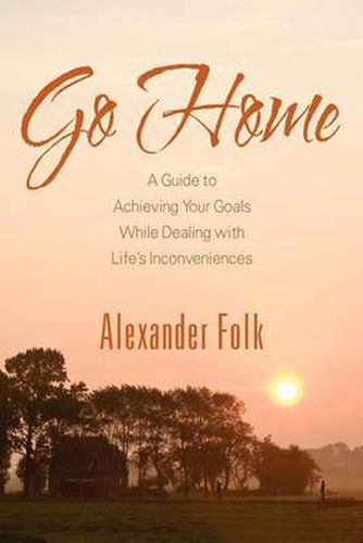 Cover image for Go Home: A Guide to Achieving Your Goals While Dealing with Life's Inconveniences