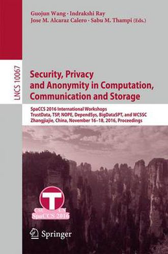 Cover image for Security, Privacy and Anonymity in Computation, Communication and Storage: SpaCCS 2016 International Workshops, TrustData, TSP, NOPE, DependSys, BigDataSPT, and WCSSC, Zhangjiajie, China, November 16-18, 2016, Proceedings