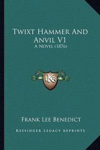 Cover image for Twixt Hammer and Anvil V1: A Novel (1876)