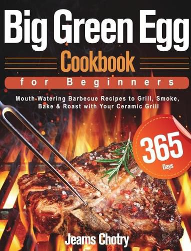 Cover image for Big Green Egg Cookbook for Beginners: 365-Day Mouth Watering Barbecue Recipes to Grill, Smoke, Bake & Roast with Your Ceramic Grill