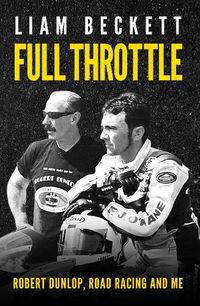 Cover image for Full Throttle: Robert Dunlop, Road Racing and Me