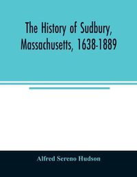 Cover image for The history of Sudbury, Massachusetts, 1638-1889