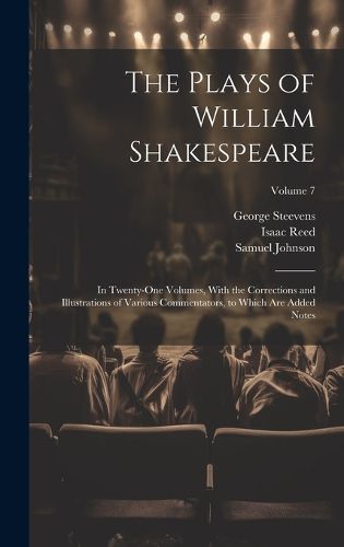 Cover image for The Plays of William Shakespeare; in Twenty-one Volumes, With the Corrections and Illustrations of Various Commentators, to Which Are Added Notes; Volume 7