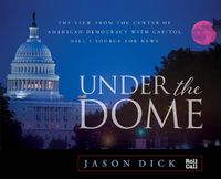 Cover image for Under the Dome: The View from the Center of American Democracy with Capitol Hill's Source for News