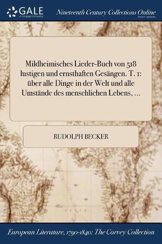 Cover image for Mildheimisches Lieder-Buch von 518 lustigen und ernsthaften Gesangen. T. 1: uber alle Dinge in der Welt und alle Umstande des menschlichen Lebens, ...