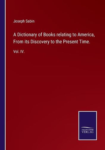 A Dictionary of Books relating to America, From its Discovery to the Present Time.