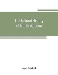 Cover image for The natural history of North-Carolina. With an account of the trade, manners, and customs of the Christian and Indian inhabitants. Illustrated with copper-plates, whereon are curiously engraved the map of the country, several strange beasts, birds, fishes