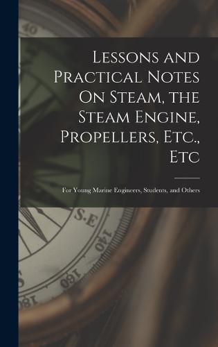 Cover image for Lessons and Practical Notes On Steam, the Steam Engine, Propellers, Etc., Etc