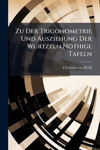 Cover image for Zu Der Trigonometrie Und Ausziehung Der Wurtzeln N Thige Tafeln