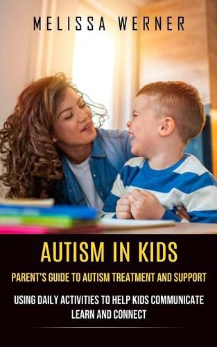 Cover image for Autism in Kids: Parent's Guide to Autism Treatment and Support (Using Daily Activities to Help Kids Communicate Learn and Connect)