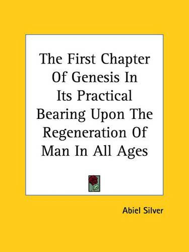 Cover image for The First Chapter of Genesis in Its Practical Bearing Upon the Regeneration of Man in All Ages