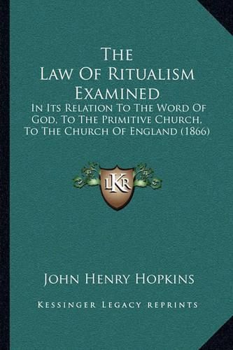 The Law of Ritualism Examined: In Its Relation to the Word of God, to the Primitive Church, to the Church of England (1866)